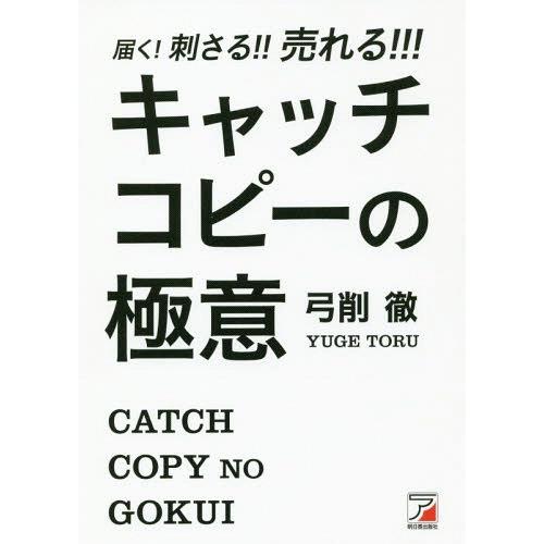 [本/雑誌]/届く!刺さる!!売れる!!!キャッチコピーの極意/弓削徹/著