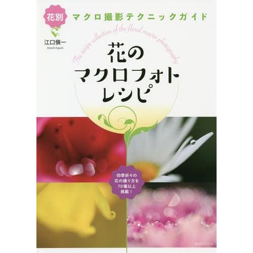 【送料無料】[本/雑誌]/花のマクロフォトレシピ 花別マクロ撮影テクニックガイド 四季折々の花の撮り...