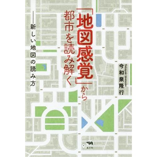 【送料無料】[本/雑誌]/「地図感覚」から都市を読み解く 新しい地図の読み方/今和泉隆行/著