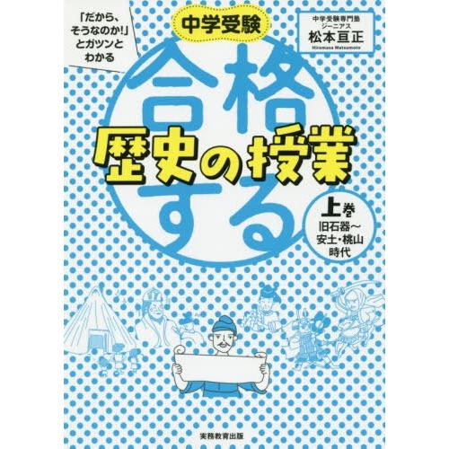[本/雑誌]/中学受験「だから、そうなのか!」とガツンとわかる合格する歴史の授業 上巻/松本亘正/著