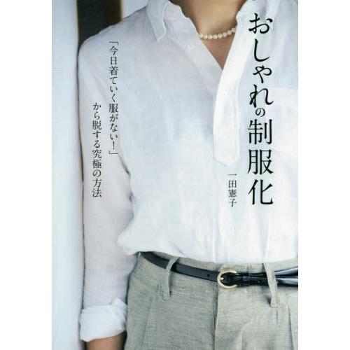 [本/雑誌]/おしゃれの制服化 「今日着ていく服がない!」から脱する究極の方法/一田憲子/著