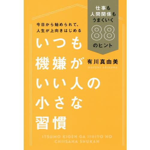 [本/雑誌]/いつも機嫌がいい人の小さな習慣 仕事も人間関係もうまくいく88のヒント/有川真由美/著