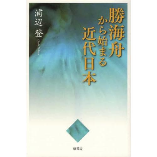 【送料無料】[本/雑誌]/勝海舟から始まる近代日本/浦辺登/著