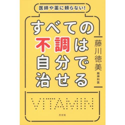 [本/雑誌]/医師や薬に頼らない!すべての不調は自分で治せる/藤川徳美/著