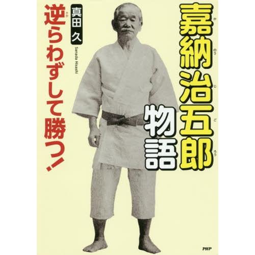 [本/雑誌]/嘉納治五郎物語 逆らわずして勝つ! (PHP心のノンフィクション)/真田久/著