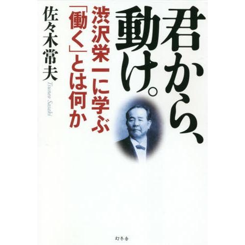 [本/雑誌]/君から、動け。 渋沢栄一に学ぶ「働く」とは何か/佐々木常夫/著