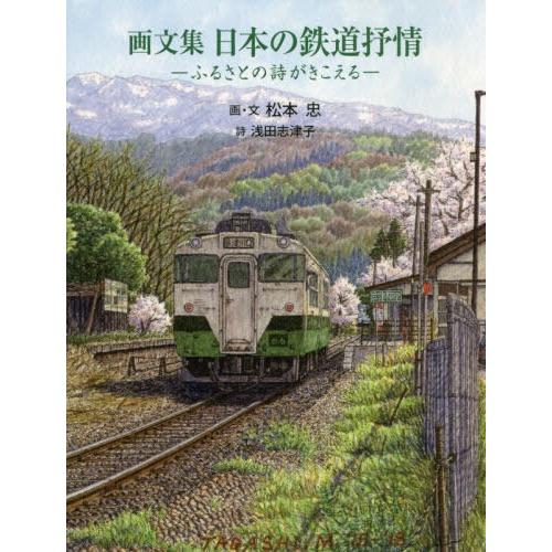 【送料無料】[本/雑誌]/日本の鉄道抒情 ふるさとの詩がきこえる 画文集/松本忠/画・文 浅田志津子...