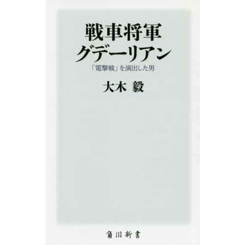 [本/雑誌]/戦車将軍グデーリアン 「電撃戦」を演出した男 (角川新書)/大木毅/〔著〕