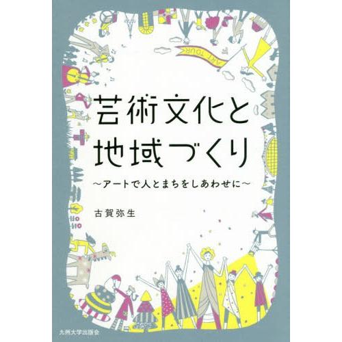 【送料無料】[本/雑誌]/芸術文化と地域づくり アートで人とまちをしあわせに/古賀弥生/著