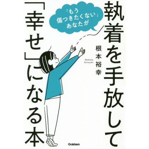 [本/雑誌]/「もう傷つきたくない」あなたが執着を手放して「幸せ」になる本/根本裕幸/著