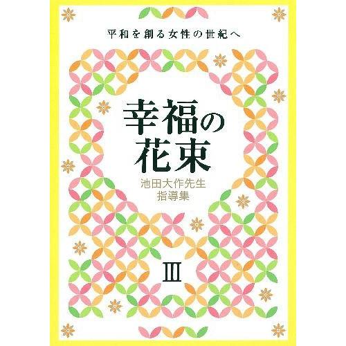 [本/雑誌]/池田SGI会長指導集 幸福の花束 3 平和を創る女性の世紀へ/創価学会婦人部/編(単行...