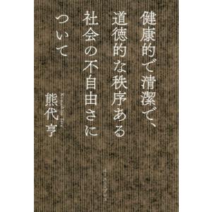 [本/雑誌]/健康的で清潔で、道徳的な秩序ある社会の不自由さについて/熊代亨/著