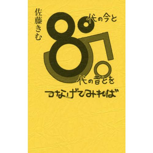 [本/雑誌]/80代の今と50代の昔とをつなげてみれば/佐藤きむ/著