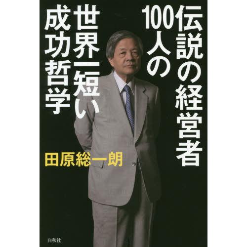 [本/雑誌]/伝説の経営者100人の世界一短い成功哲学/田原総一朗/著