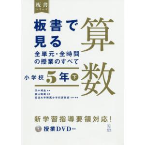 【送料無料】[本/雑誌]/板書で見る全単元・全時間の授業のすべて算数 小学校5年下 (板書シリーズ)/田中博史/監修 盛山隆雄/編著 筑波大学附属小学校算数