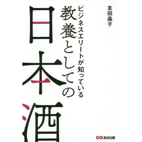 [本/雑誌]/ビジネスエリートが知っている教養としての日本酒/友田晶子/著