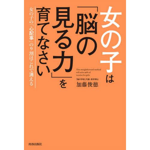 [本/雑誌]/女の子は「脳の見る力」を育てなさい 女の子の「心配事」の9割はこれで消える/加藤俊徳/...