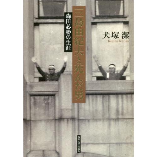 【送料無料】[本/雑誌]/三島由紀夫と死んだ男 森田必勝の生涯/犬塚潔/著