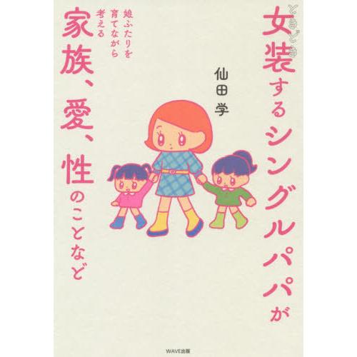 [本/雑誌]/ときどき女装するパパが娘ふたりを育てながら考える家族、愛、性のことなど/仙田学/著
