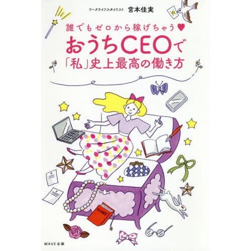 [本/雑誌]/おうちCEOで「私」史上最高の働き方 誰でもゼロから稼げちゃう/宮本佳実/著