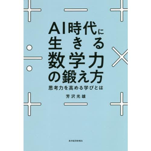 [本/雑誌]/AI時代に生きる数学力の鍛え方 思考力を高める学びと芳沢光雄/著