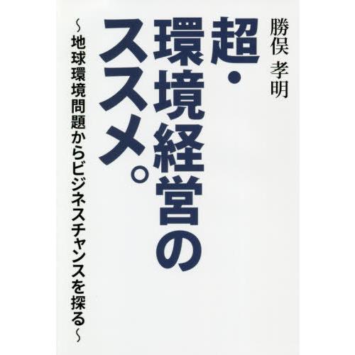 [本/雑誌]/超・環境経営のススメ。 地球環境問題からビジネスチャンスを探る/勝俣孝明/著