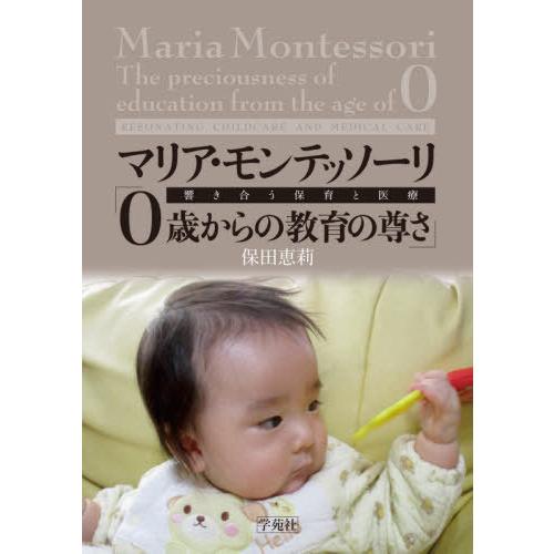 【送料無料】[本/雑誌]/マリア・モンテッソーリ「0歳からの教育の尊さ」 響き合う保育と医療/保田恵...