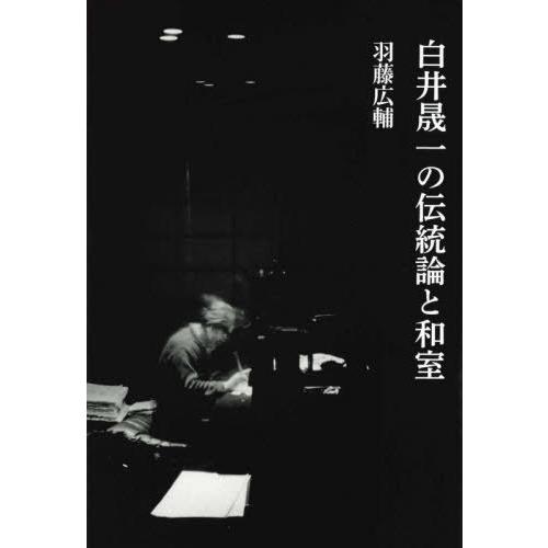 【送料無料】[本/雑誌]/白井晟一の伝統論と和室/羽藤広輔/著