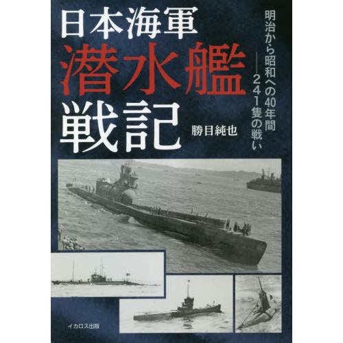 [本/雑誌]/日本海軍潜水艦戦記 明治から昭和への40年間-241隻の戦い/勝目純也/著