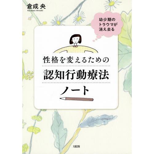 [本/雑誌]/性格を変えるための認知行動療法ノート 幼少期のトラウマが消え去る/倉成央/著