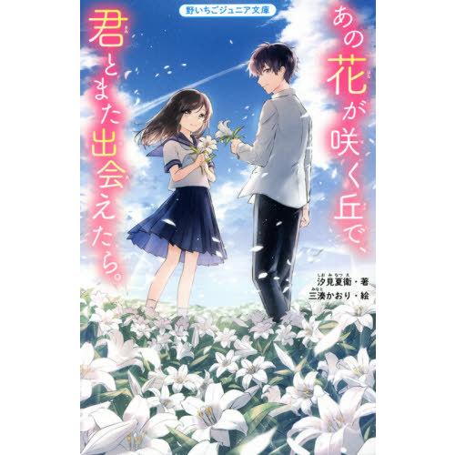 [本/雑誌]/あの花が咲く丘で、君とまた出会えたら。 (野いちごジュニア文庫)/汐見夏衛/著 三湊か...