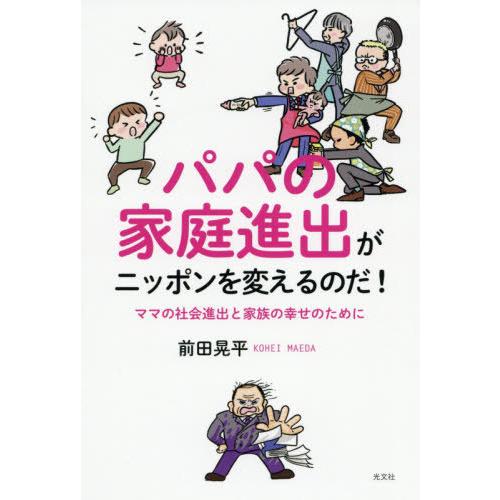 [本/雑誌]/パパの家庭進出がニッポンを変えるのだ! ママの社会進出と家族の幸せのために/前田晃平/...