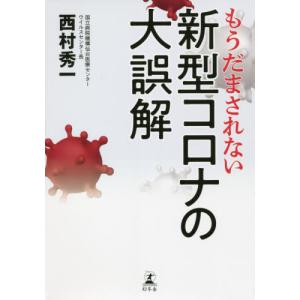 [本/雑誌]/もうだまされない新型コロナの大誤解/西村秀一/著