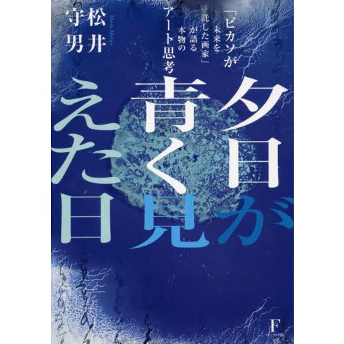[本/雑誌]/夕日が青く見えた日 「ピカソが未来を託した画家」が語る本物のアート思考/松井守男/著