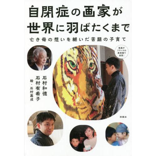 [本/雑誌]/自閉症の画家が世界に羽ばたくまで 亡き母の想いを継いだ苦闘の子育て/石村和徳/著 石村...