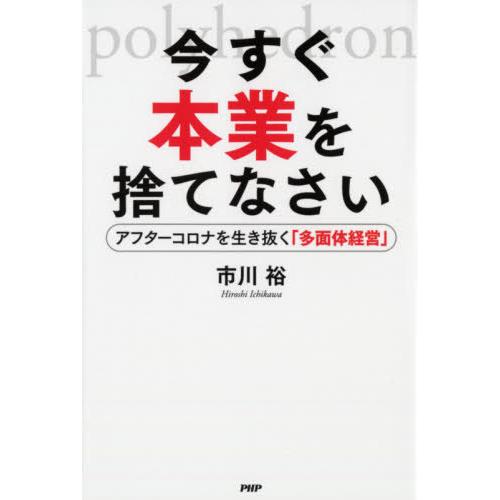 [本/雑誌]/今すぐ本業を捨てなさい アフターコロナを生き抜く「多面体経営」/市川裕/著