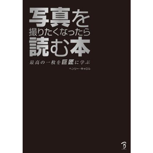 【送料無料】[本/雑誌]/写真を撮りたくなったら読む本 最高の一枚を巨匠に学ぶ/ヘンリー・キャロ著 ...