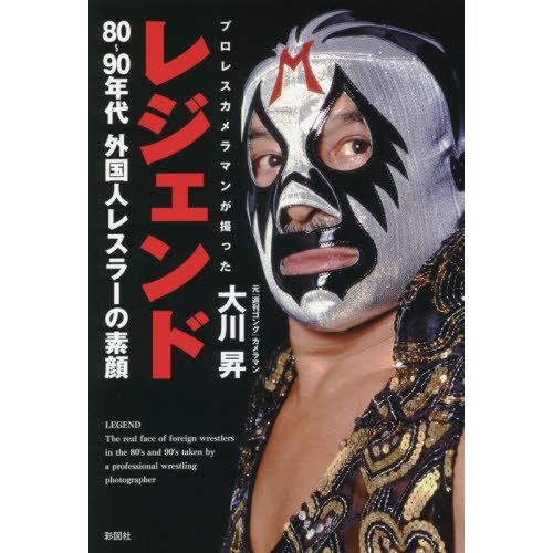 [本/雑誌]/レジェンド プロレスカメラマンが撮った80〜90年代外国人レスラーの素顔/大川昇/著