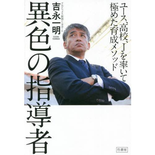 [本/雑誌]/異色の指導者 ユース、高校、Jを率いて極めた育成メソッド/吉永一明/著