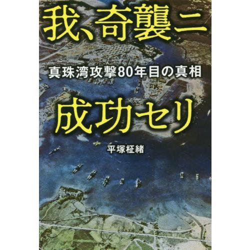 [本/雑誌]/我、奇襲ニ成功セリ 真珠湾攻撃80年目の真相/平塚柾緒/著