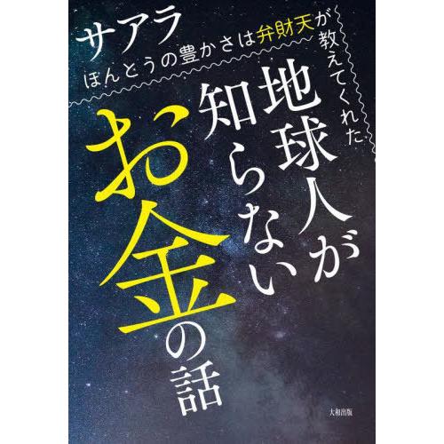 [本/雑誌]/地球人が知らないお金の話 ほんとうの豊かさは弁財天が教えてくれた/サアラ/著