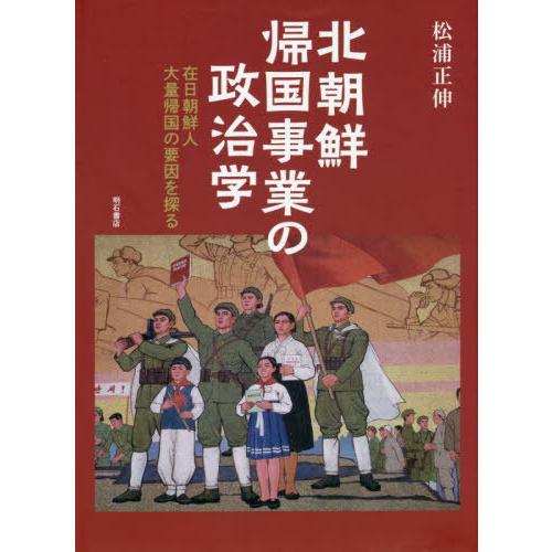 【送料無料】[本/雑誌]/北朝鮮帰国事業の政治学 在日朝鮮人大量帰国の要因を探る/松浦正伸/著