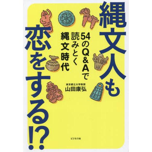 [本/雑誌]/縄文人も恋をする!? 54のQ&amp;Aで読みとく縄文時代/山田康弘/著