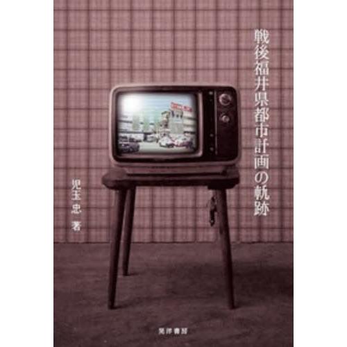 【送料無料】[本/雑誌]/戦後福井県都市計画の軌跡/児玉忠/著