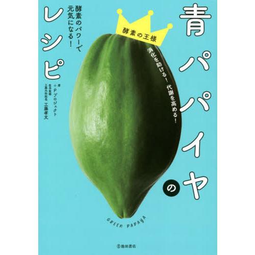 [本/雑誌]/青パパイヤのレシピ 酵素のパワーで元気になる!/+Pプロジェクト/著 工藤孝文/医学監...