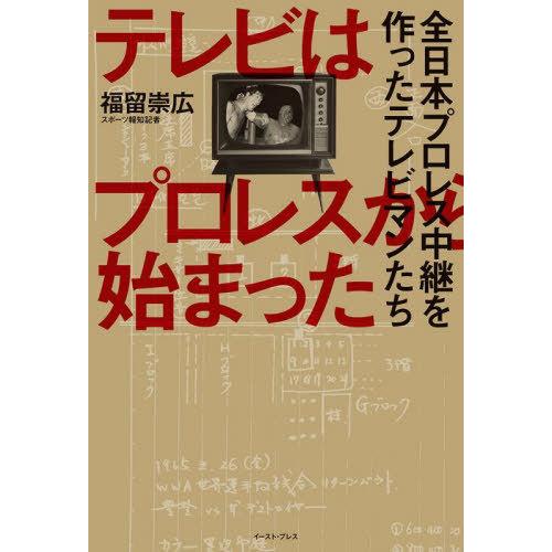 [本/雑誌]/テレビはプロレスから始まった 全日本プロレス中継を作ったテレビマンたち/福留崇広/著