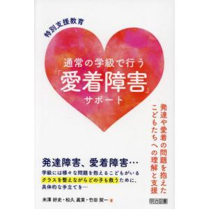 【送料無料】[本/雑誌]/特別支援教育通常の学級で行う「愛着障害」サポート 発達や愛着の問題を抱えたこどもたちへの理解と支援/米澤好史/著 松久眞実/｜neowing