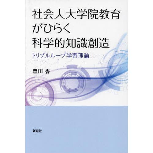 【送料無料】[本/雑誌]/社会人大学院教育がひらく科学的知識創造 トリプルループ学習理論/豊田香/著