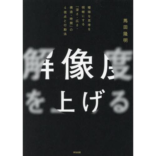 [本/雑誌]/解像度を上げる 曖昧な思考を明晰にする「深さ・広さ・構造・時間」の4視点と行動法/馬田...