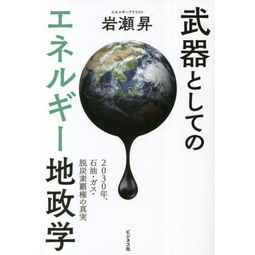 [本/雑誌]/武器としてのエネルギー地政学 2030年、石油・ガス・脱炭素覇権の真実/岩瀬昇/著